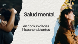 Transformando el acceso a la salud mental para comunidades Hispanohablantes